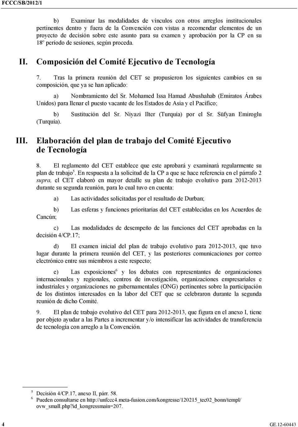 Tras la primera reunión del CET se propusieron los siguientes cambios en su composición, que ya se han aplicado: a) Nombramiento del Sr.