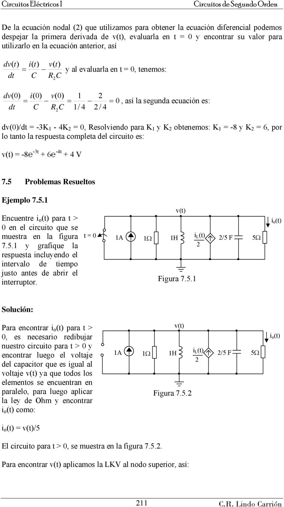 circuito es: v( = 8 3t 6 4t 4 V 7.5 Problemas Resueltos Ejemplo 7.5. Ecuetre i o ( para t > 0 e el circuito que se muestra e la figura 7.5. y grafique la respuesta icluyedo el itervalo de tiempo justo ates de abrir el iterruptor.
