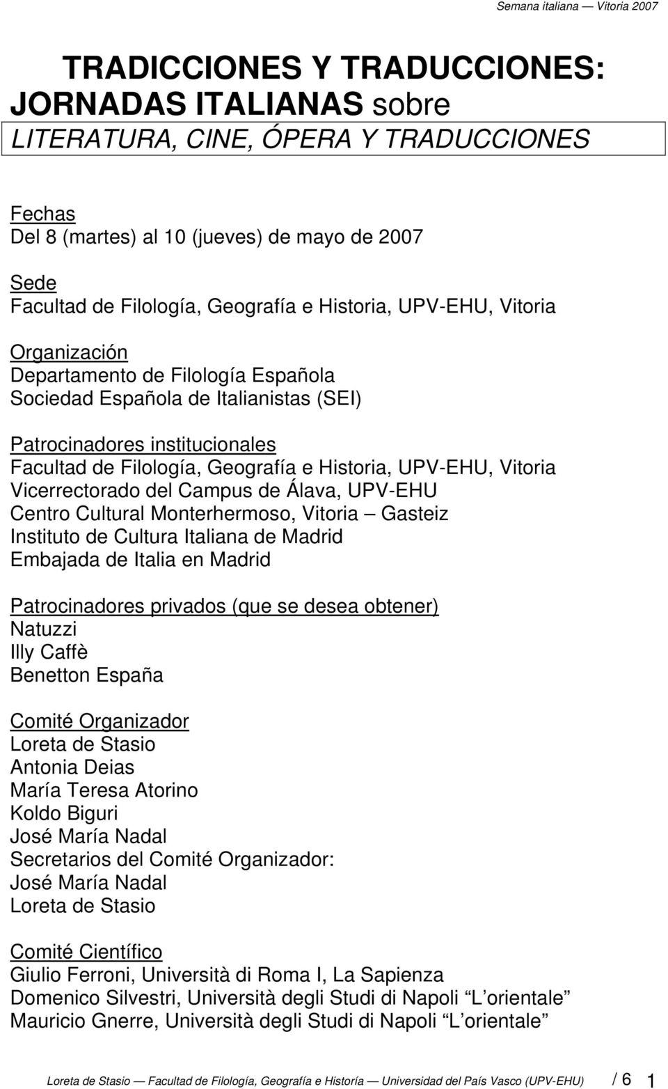 Vicerrectorado del Campus de Álava, UPV-EHU Centro Cultural Monterhermoso, Vitoria Gasteiz Instituto de Cultura Italiana de Madrid Embajada de Italia en Madrid Patrocinadores privados (que se desea