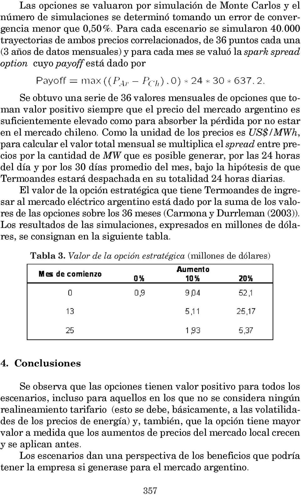 36 valores mensuales de opciones que toman valor positivo siempre que el precio del mercado argentino es suficientemente elevado como para absorber la pérdida por no estar en el mercado chileno.