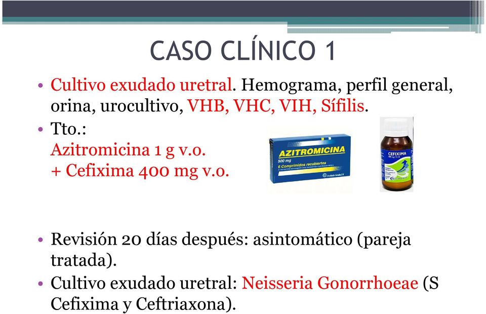Tto.: Azitromicina 1 g v.o. + Cefixima 400 mg v.o. Revisión 20 días después: asintomático (pareja tratada).