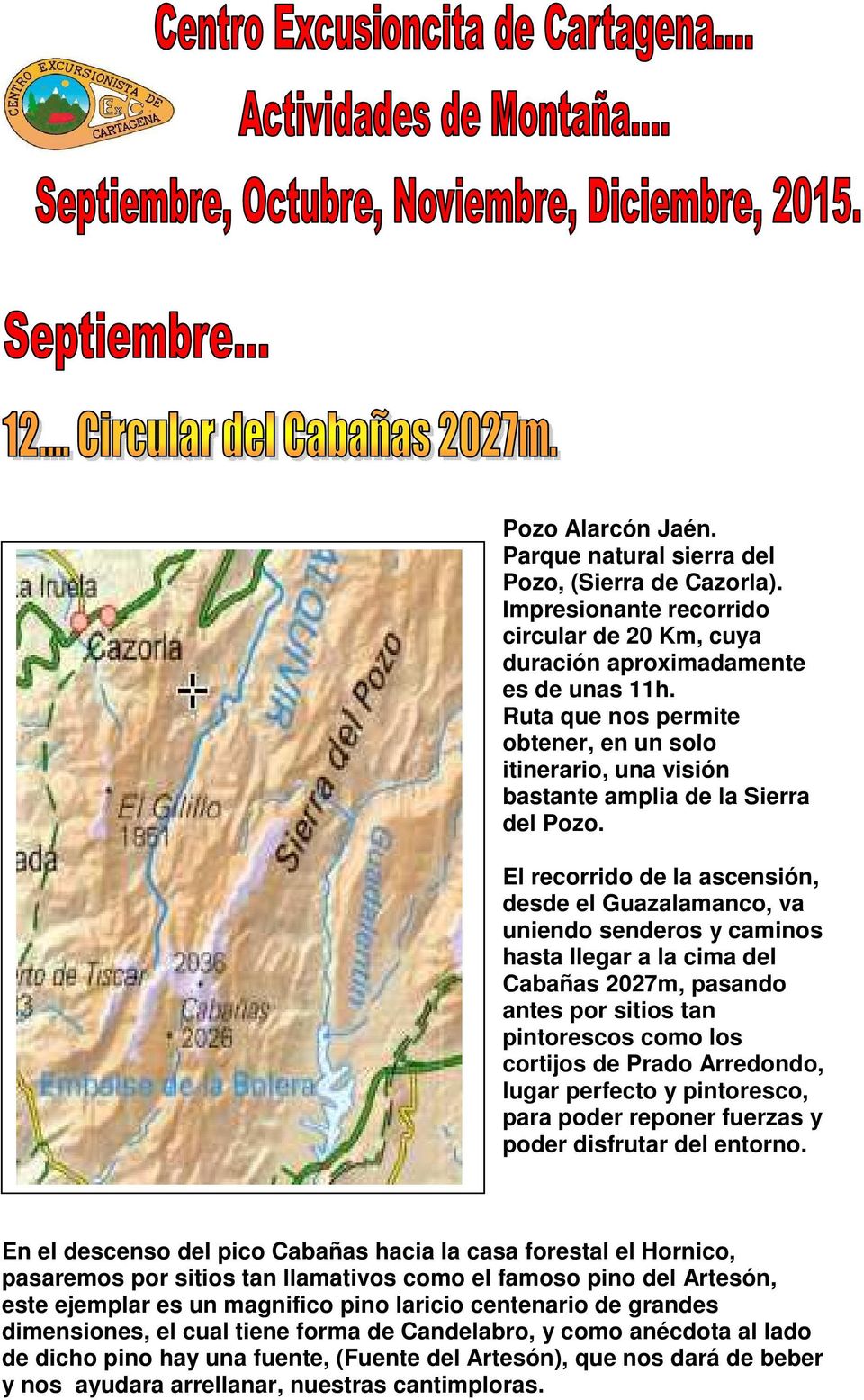El recorrido de la ascensión, desde el Guazalamanco, va uniendo senderos y caminos hasta llegar a la cima del Cabañas 2027m, pasando antes por sitios tan pintorescos como los cortijos de Prado