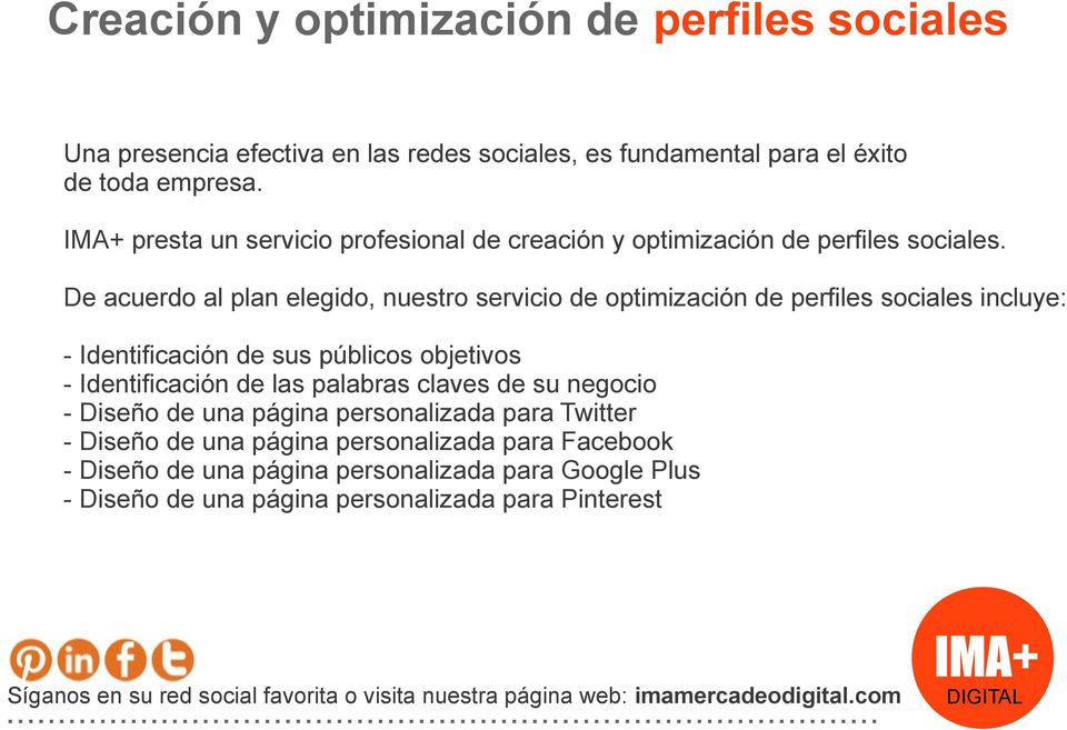 De acuerdo al plan elegido, nuestro servicio de optimización de perfiles sociales incluye: - Identificación de sus públicos objetivos - Identificación