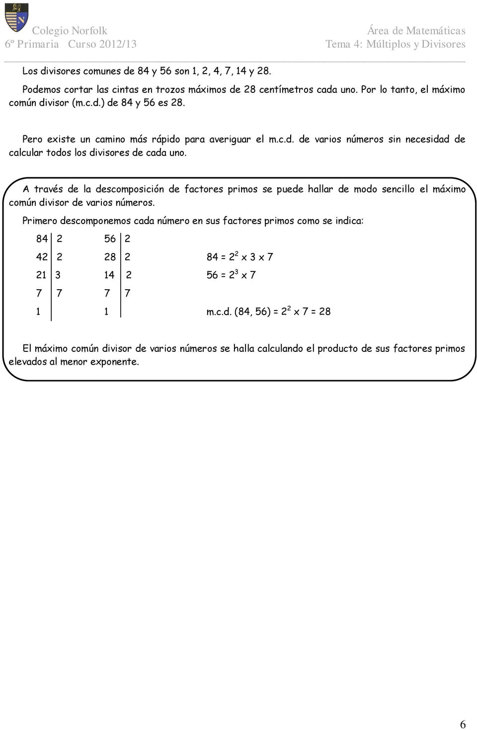 A través de la descomposición de factores primos se puede hallar de modo sencillo el máximo común divisor de varios números.