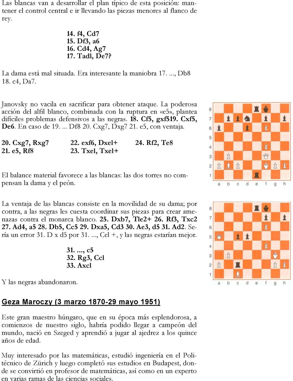 La poderosa acción del alfil blanco, combinada con la ruptura en «e5», plantea difíciles problemas defensivos a las negras. 18. Cf5, gxf519. Cxf5, De6. En caso de 19.... Df8 20. Cxg7, Dxg7 21.