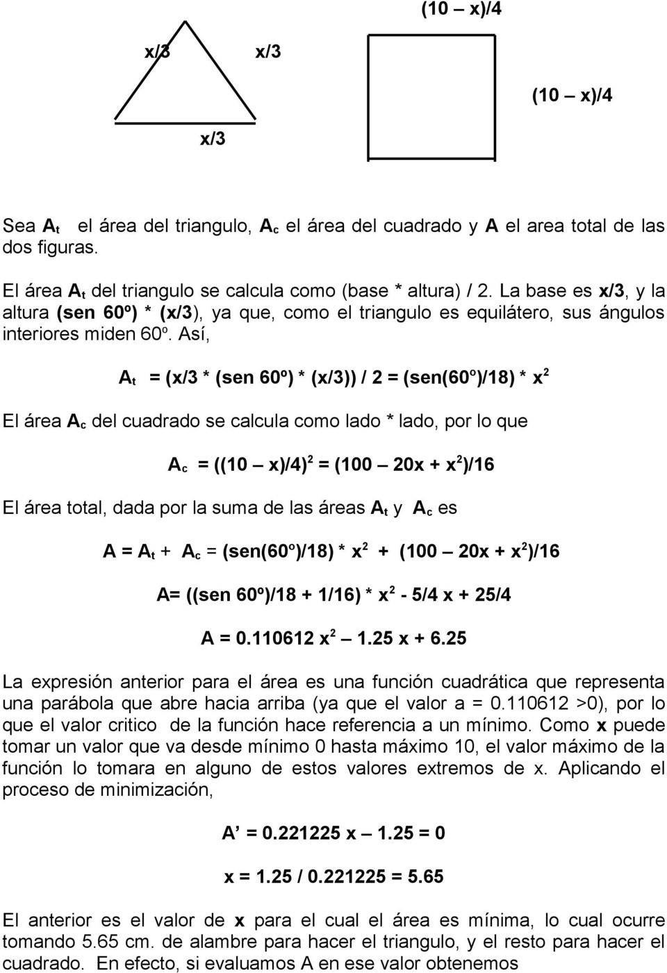 Así, A t = (x/3 * (sen 60º) * (x/3)) / 2 = (sen(60 o )/18) * x 2 El área A c del cuadrado se calcula como lado * lado, por lo que A c = ((10 x)/4) 2 = (100 20x + x 2 )/16 El área total, dada por la