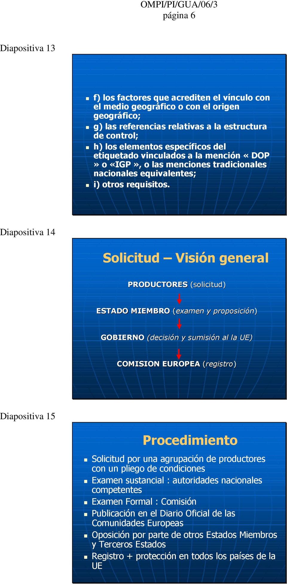 Diapositiva 14 Solicitud Visión general PRODUCTORES (solicitud) ESTADO MIEMBRO (examen y proposición) GOBIERNO (decisión y sumisión al la UE) COMISION EUROPEA (registro) Diapositiva 15 Procedimiento