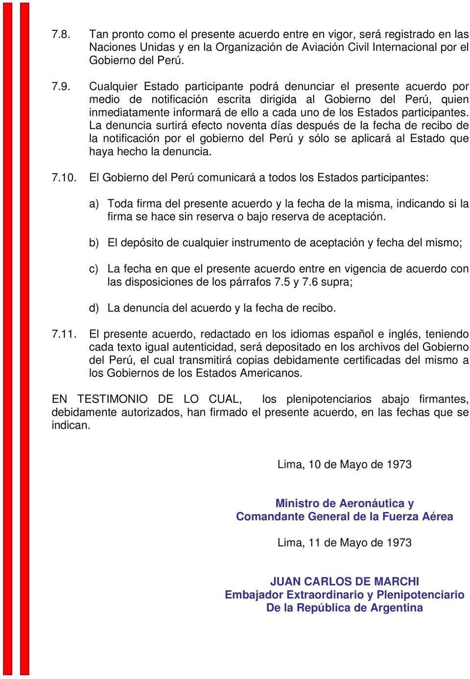 participantes. La denuncia surtirá efecto noventa días después de la fecha de recibo de la notificación por el gobierno del Perú y sólo se aplicará al Estado que haya hecho la denuncia. 7.10.