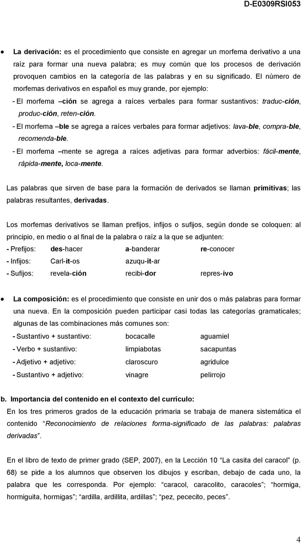 El número de morfemas derivativos en español es muy grande, por ejemplo: - El morfema ción se agrega a raíces verbales para formar sustantivos: traduc-ción, produc-ción, reten-ción.