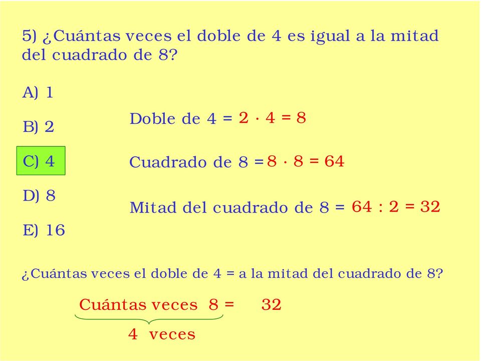 8 E) 16 Mitad del cuadrado de 8 = 64 : 2 = 32 Cuántas veces el
