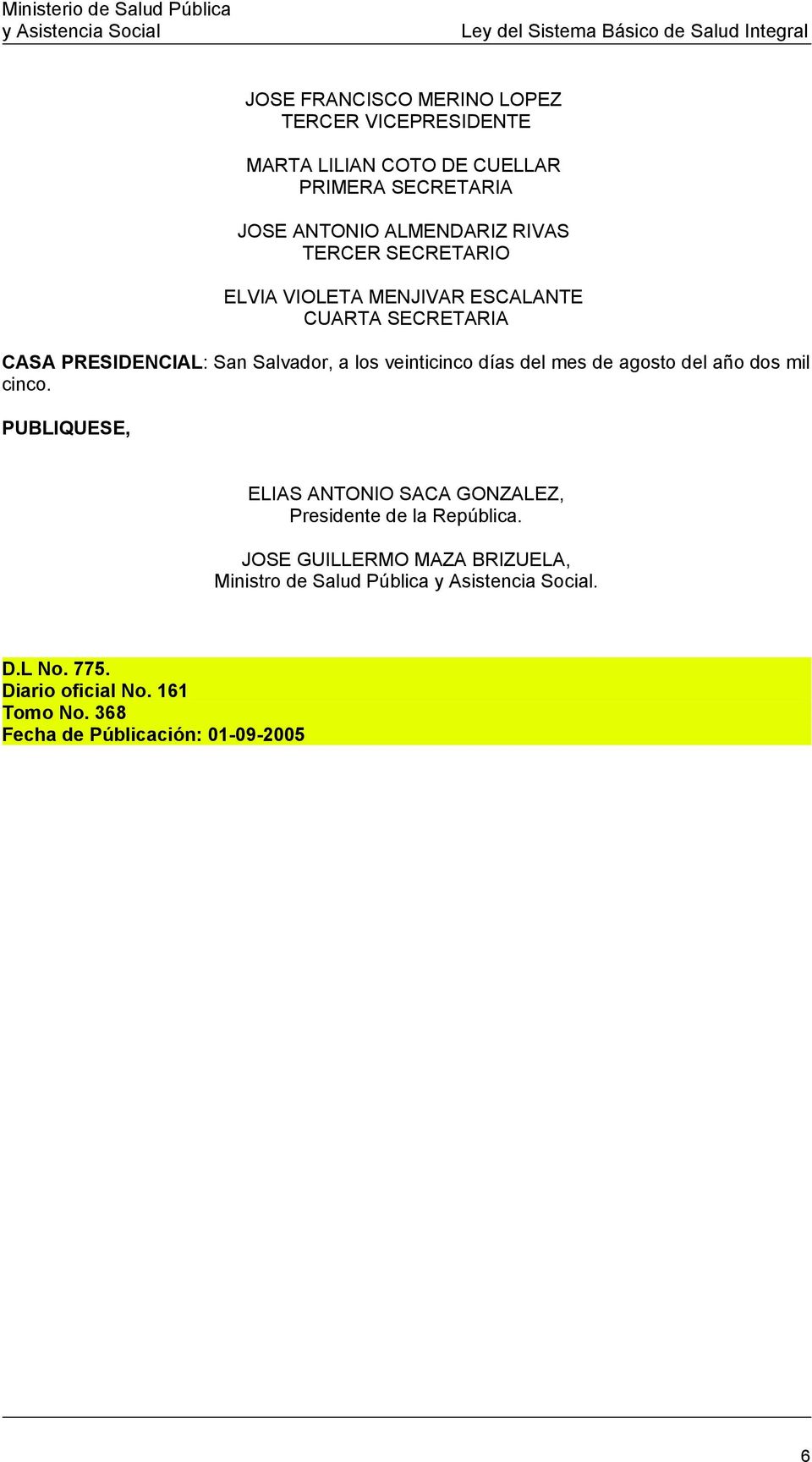 días del mes de agosto del año dos mil cinco. PUBLIQUESE, ELIAS ANTONIO SACA GONZALEZ, Presidente de la República.