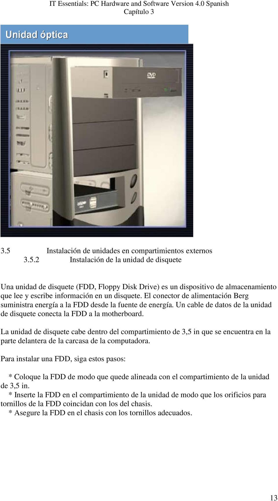 La unidad de disquete cabe dentro del compartimiento de 3,5 in que se encuentra en la parte delantera de la carcasa de la computadora.