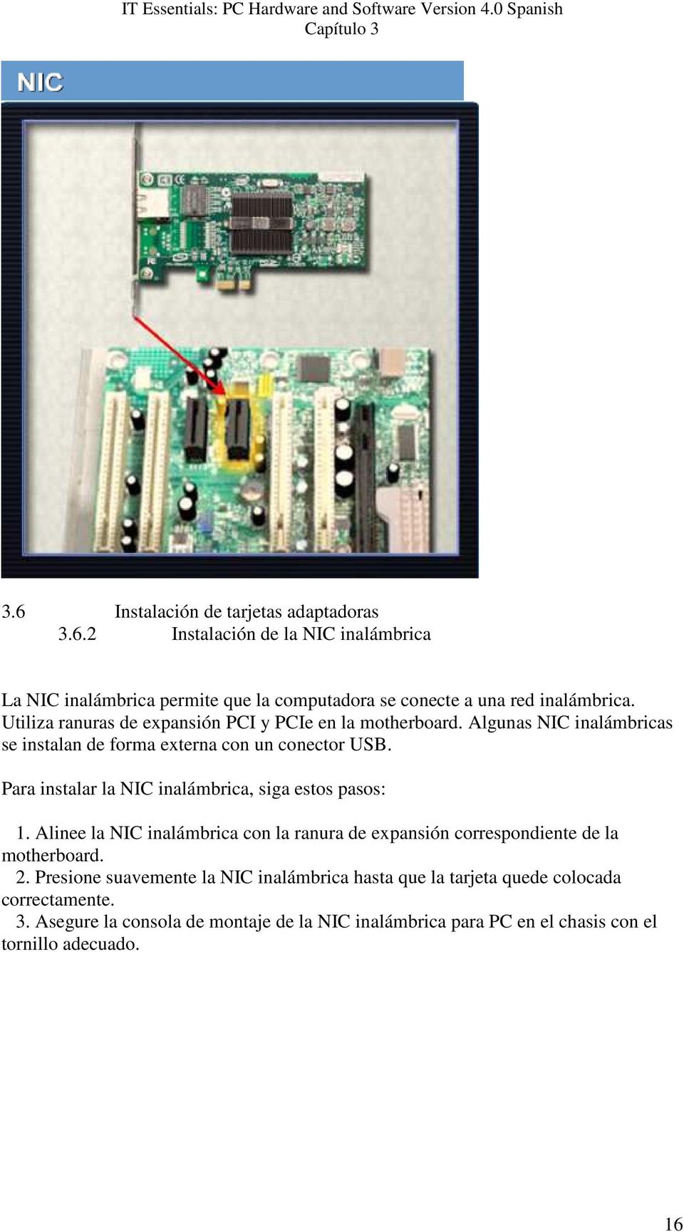 Para instalar la NIC inalámbrica, siga estos pasos: 1. Alinee la NIC inalámbrica con la ranura de expansión correspondiente de la motherboard. 2.