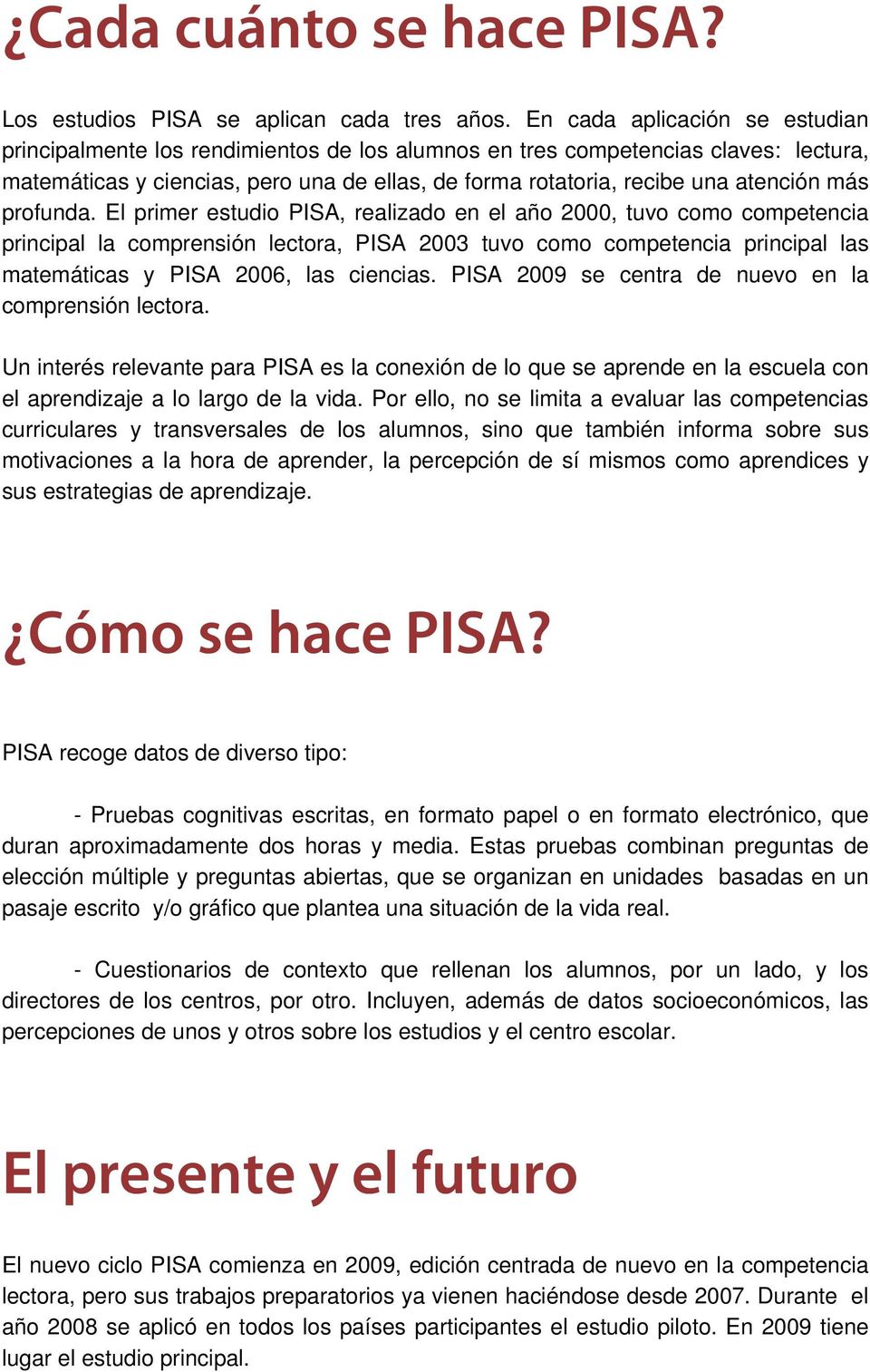 El primer etudio PISA, realizado en el año 2000, tuvo como competencia principal la comprenión lectora, PISA 2003 tuvo como competencia principal la matemática y PISA 2006, la ciencia.
