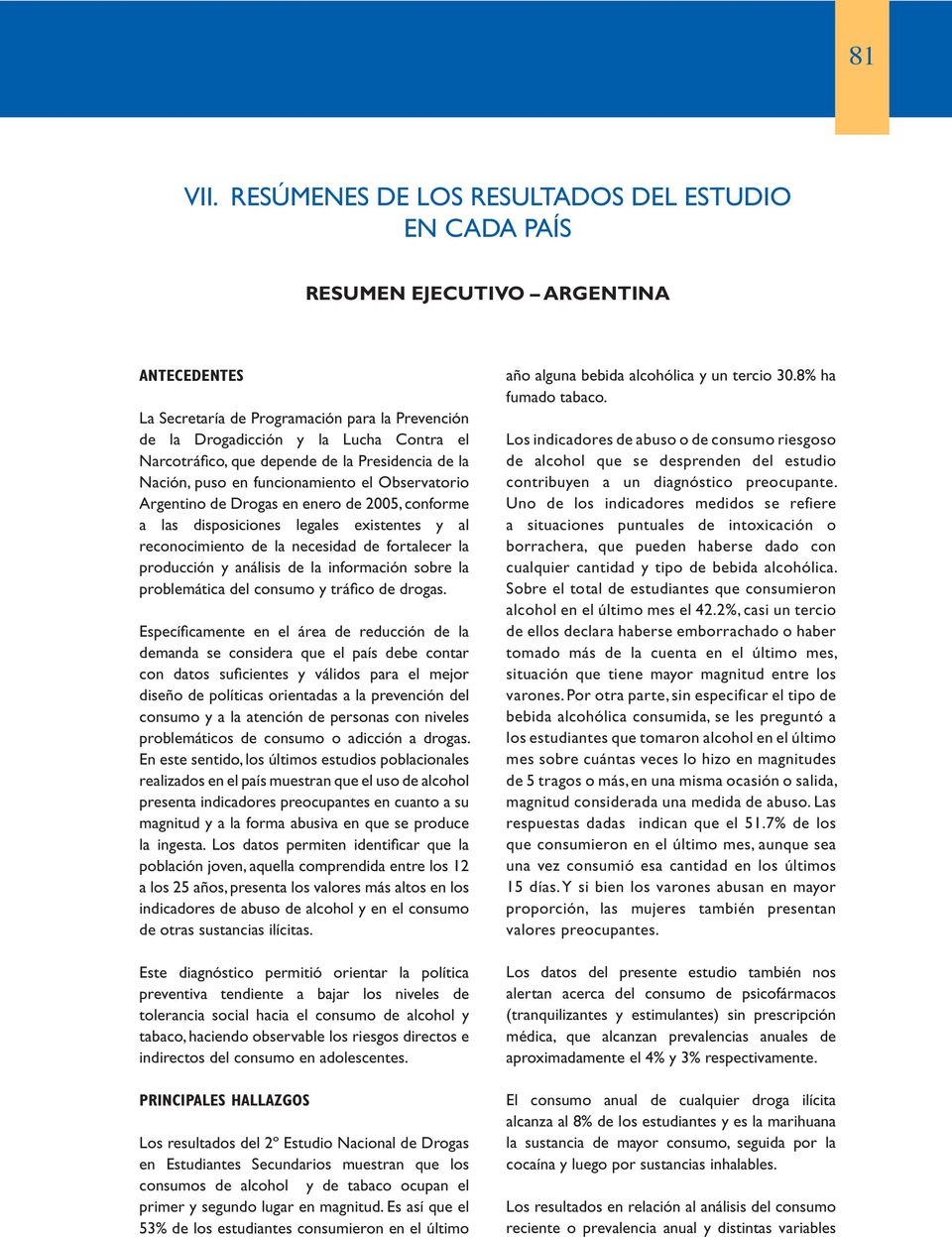 que depende de la Presidencia de la Nación, puso en funcionamiento el Observatorio Argentino de Drogas en enero de 2005, conforme a las disposiciones legales existentes y al reconocimiento de la
