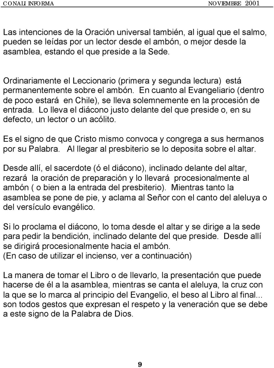 En cuanto al Evangeliario (dentro de poco estará en Chile), se lleva solemnemente en la procesión de entrada.