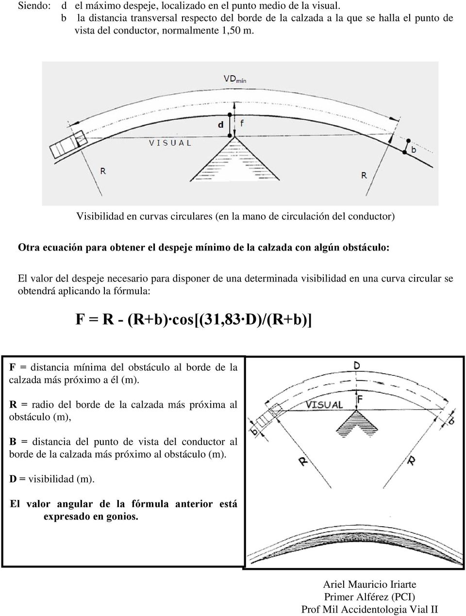 Visibilidad en curvas circulares (en la mano de circulación del conductor) Otra ecuación para obtener el despeje mínimo de la calzada con algún obstáculo: El valor del despeje necesario para disponer