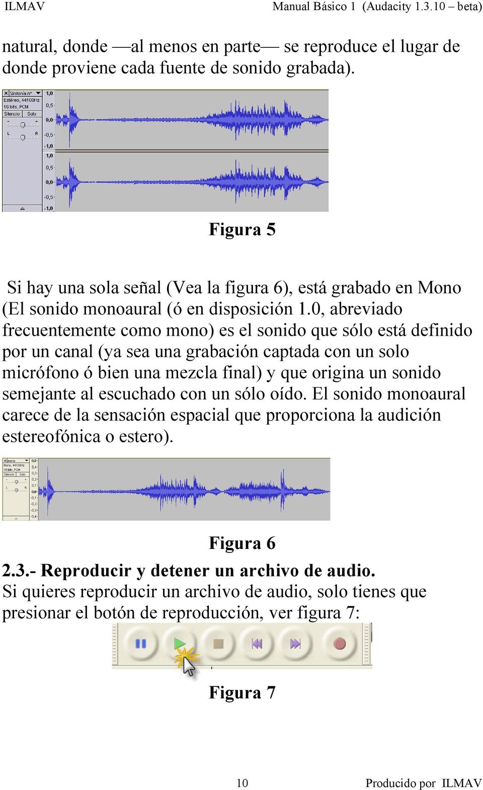 0, abreviado frecuentemente como mono) es el sonido que sólo está definido por un canal (ya sea una grabación captada con un solo micrófono ó bien una mezcla final) y que origina un