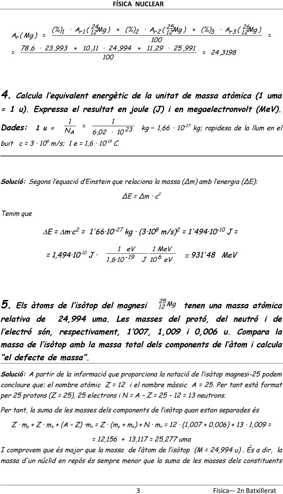 Solució: Sgon l quació d Eintin qu rlaciona la maa (Δm) amb l nrgia (ΔE): ΔE Δm c Tnim qu E m c '66-7 kg (3 8 m/) '9 - J,9 - J V MV,6-9 J 6 93'8 MV V 5 5.