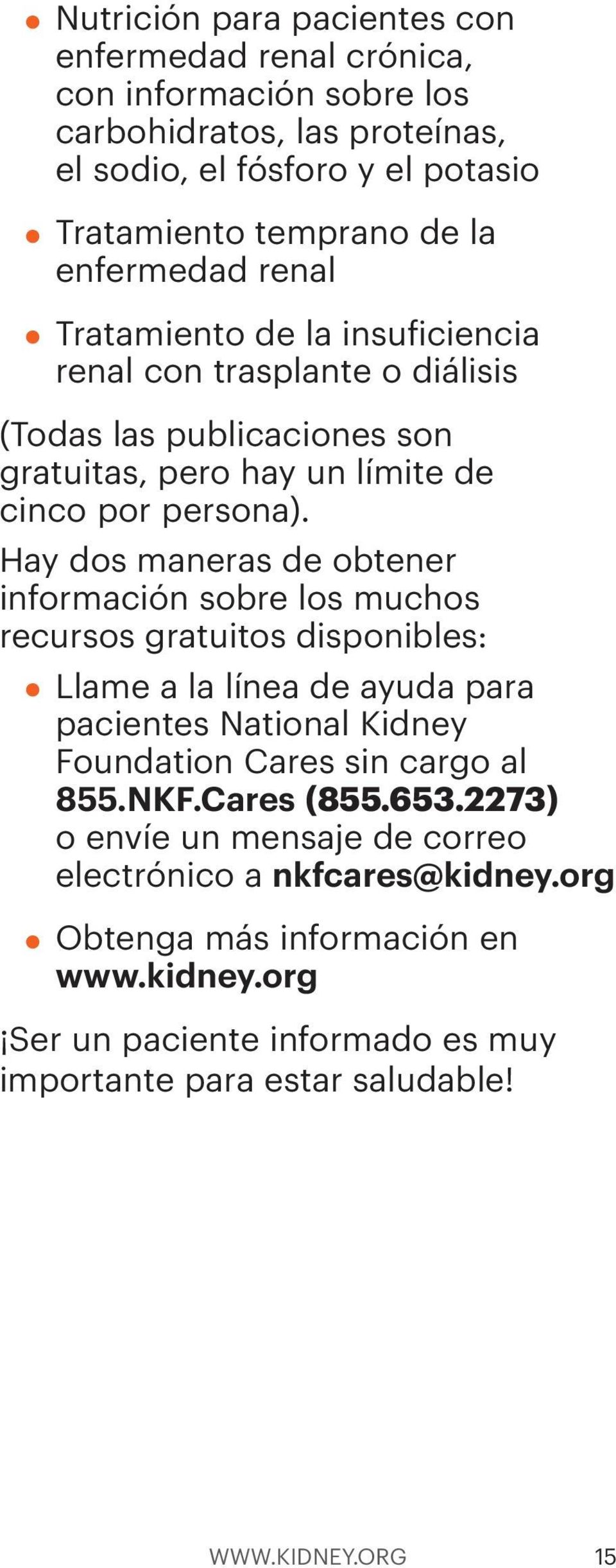 Hay dos maneras de obtener información sobre los muchos recursos gratuitos disponibles: Llame a la línea de ayuda para pacientes National Kidney Foundation Cares sin cargo al 855.