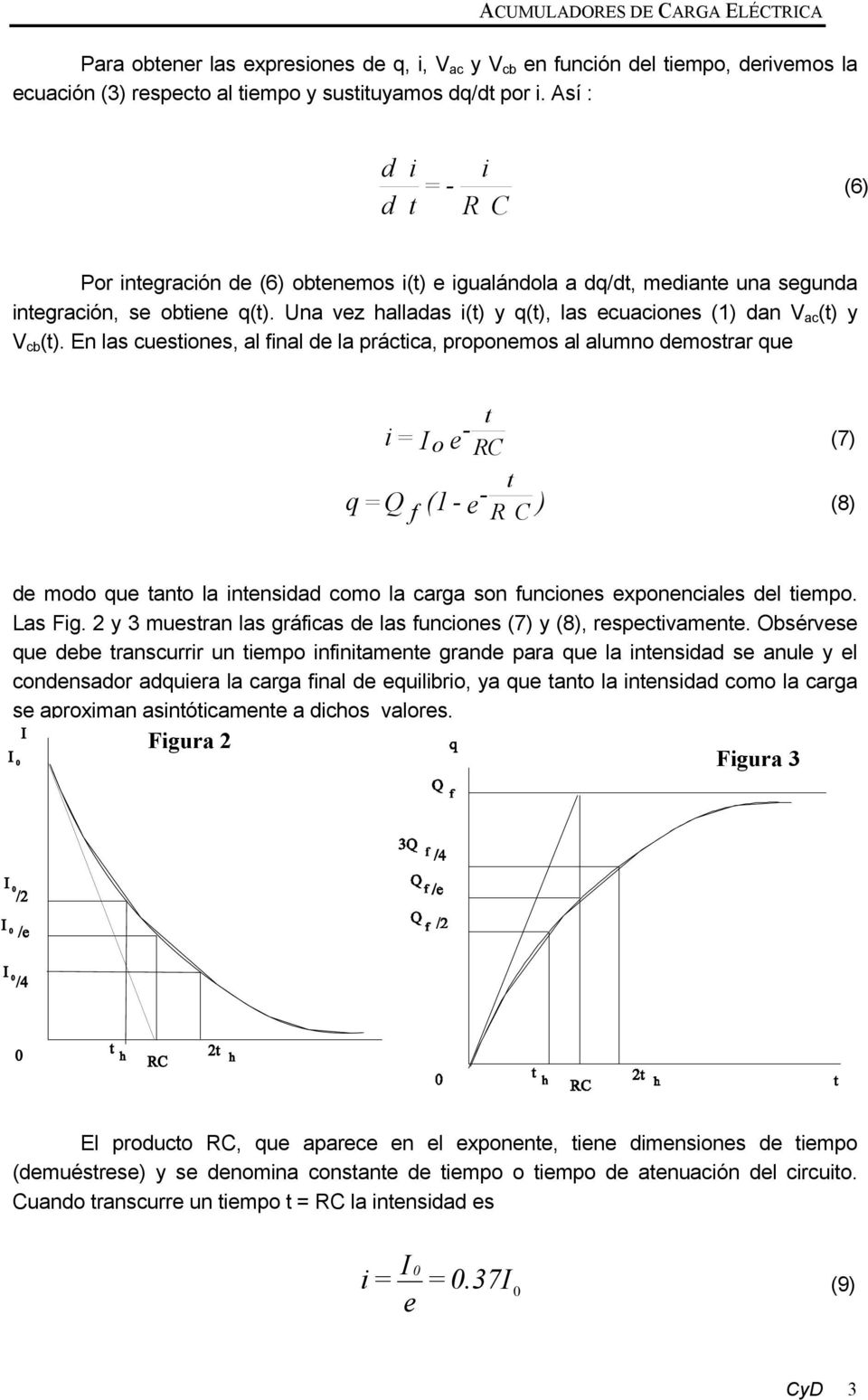 En las cuesiones, al final de la prácica, proponemos al alumno demosrar que q = Q i = I f - o e RC (7) - e R C ) (8) (1 - de modo que ano la inensidad como la carga son funciones exponenciales del