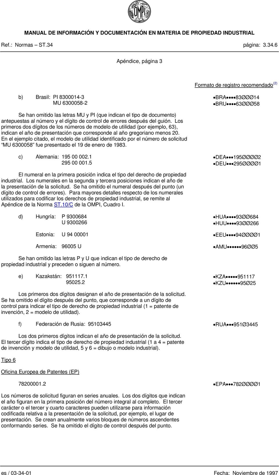 6 Apéndice, página 3 b) Brasil: PI 8300014-3 MU 6300058-2 BRA 83ØØØ14 BRU 63ØØØ58 Se han omitido las letras MU y PI (que indican el tipo de documento) antepuestas al número y el dígito de control de