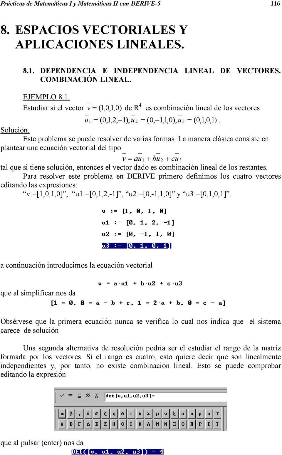 La manera clásica consiste en plantear una ecuación vectorial del tipo v = au + bu 2 + cu 3 tal que si tiene solución, entonces el vector dado es combinación lineal de los restantes.