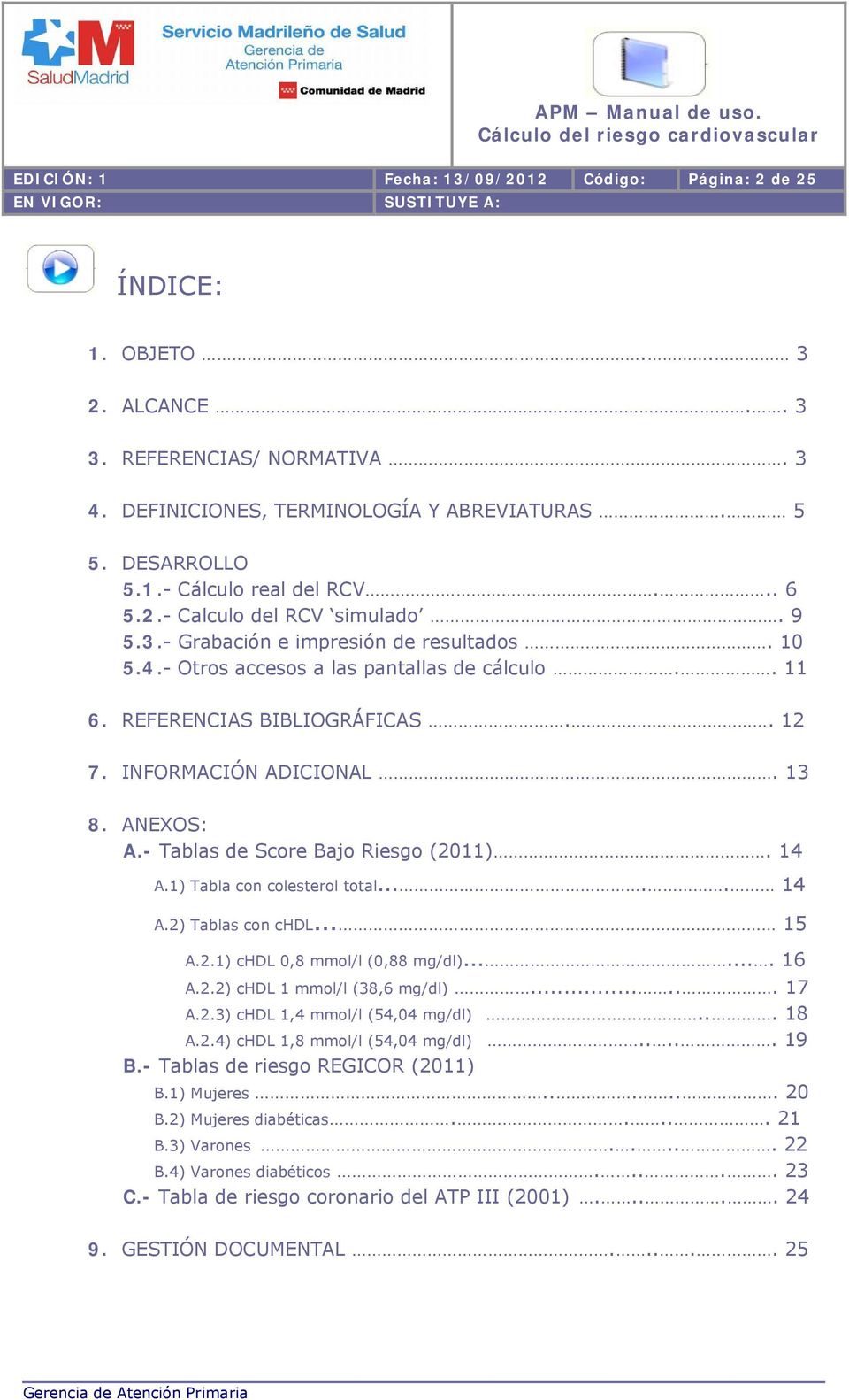 13 8. ANEXOS: A.- Tablas de Score Bajo Riesgo (2011). 14 A.1) Tabla con colesterol total.. 14 A.2) Tablas con chdl 15 A.2.1) chdl 0,8 mmol/l (0,88 mg/dl).... 16 A.2.2) chdl 1 mmol/l (38,6 mg/dl).