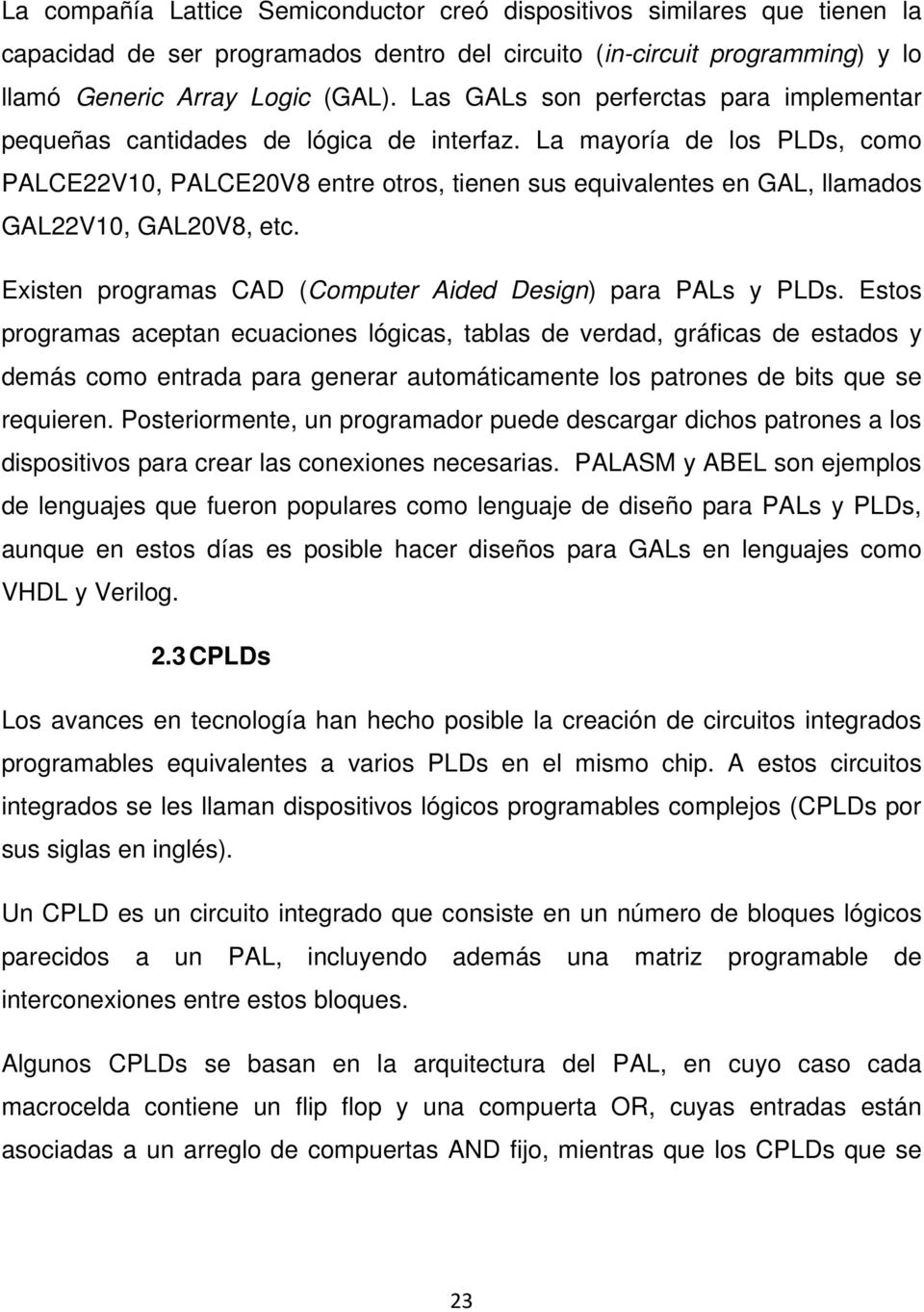La mayoría de los PLDs, como PALCE22V10, PALCE20V8 entre otros, tienen sus equivalentes en GAL, llamados GAL22V10, GAL20V8, etc. Existen programas CAD (Computer Aided Design) para PALs y PLDs.