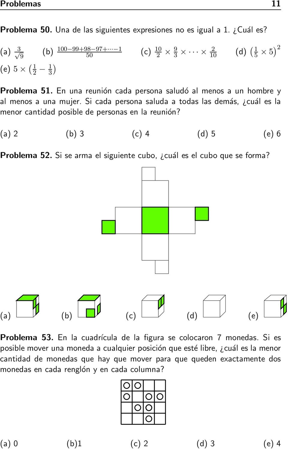 (a) 2 (b) 3 (c) 4 (d) 5 (e) 6 Problema 52. Si se arma el siguiente cubo, cuál es el cubo que se forma? (a) (b) (c) (d) (e) Problema 53. En la cuadrícula de la figura se colocaron 7 monedas.