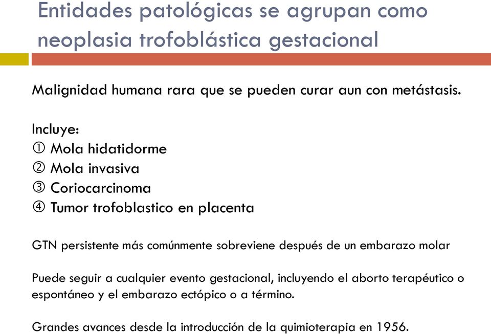 Incluye: Mola hidatidorme Mola invasiva Coriocarcinoma Tumor trofoblastico en placenta GTN persistente más comúnmente