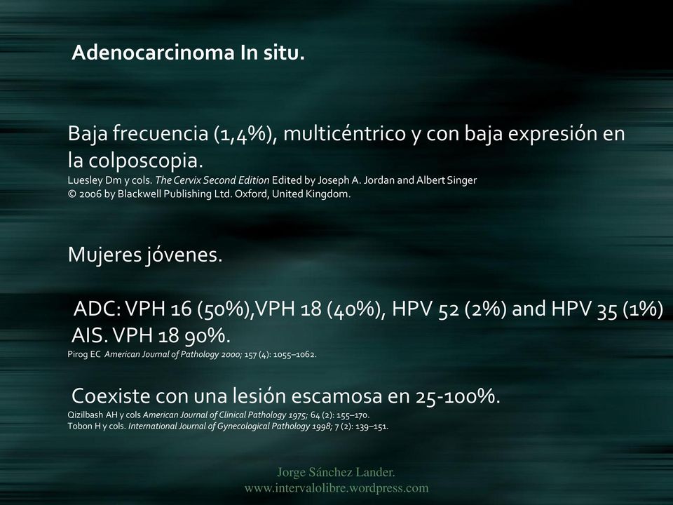 ADC: VPH 16 (50%),VPH 18 (40%), HPV 52 (2%) and HPV 35 (1%) AIS. VPH 18 90%. Pirog EC American Journal of Pathology 2000; 157 (4): 1055 1062.