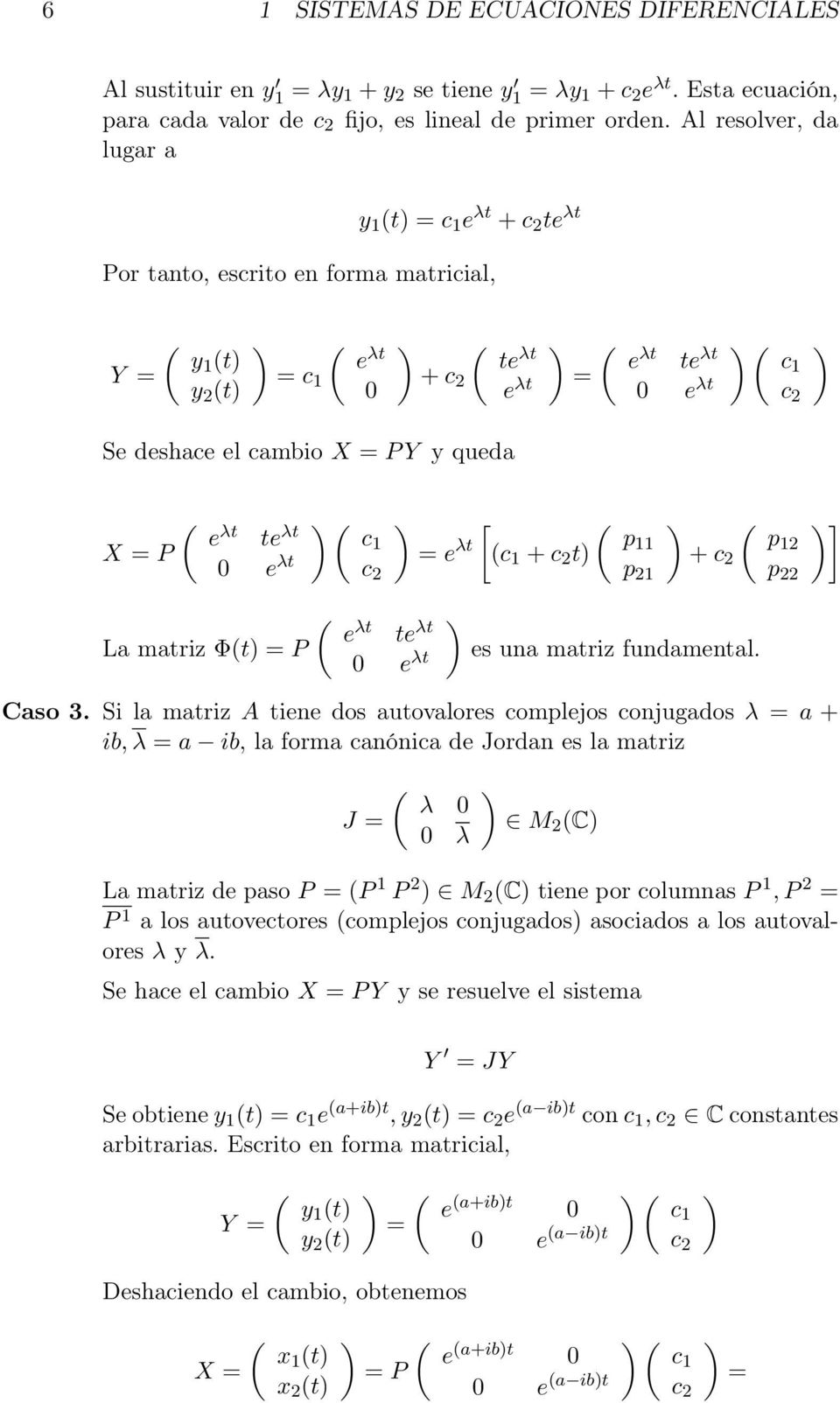 fundamental Caso 3 Si la matriz A tiene dos autovalores complejos conjugados λ a + ib, λ a ib, la forma canónica de Jordan es la matriz J λ λ M 2 C La matriz de paso P P 1 P 2 M 2 C tiene por