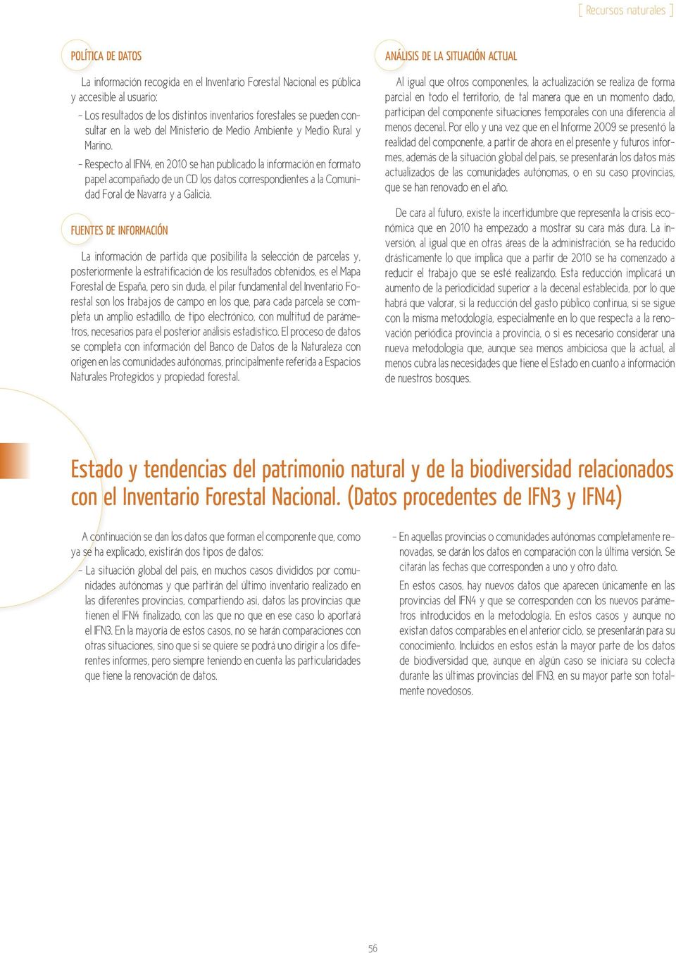 - Respecto al IFN4, en 2010 se han publicado la información en formato papel acompañado de un CD los datos correspondientes a la Comunidad Foral de Navarra y a Galicia.