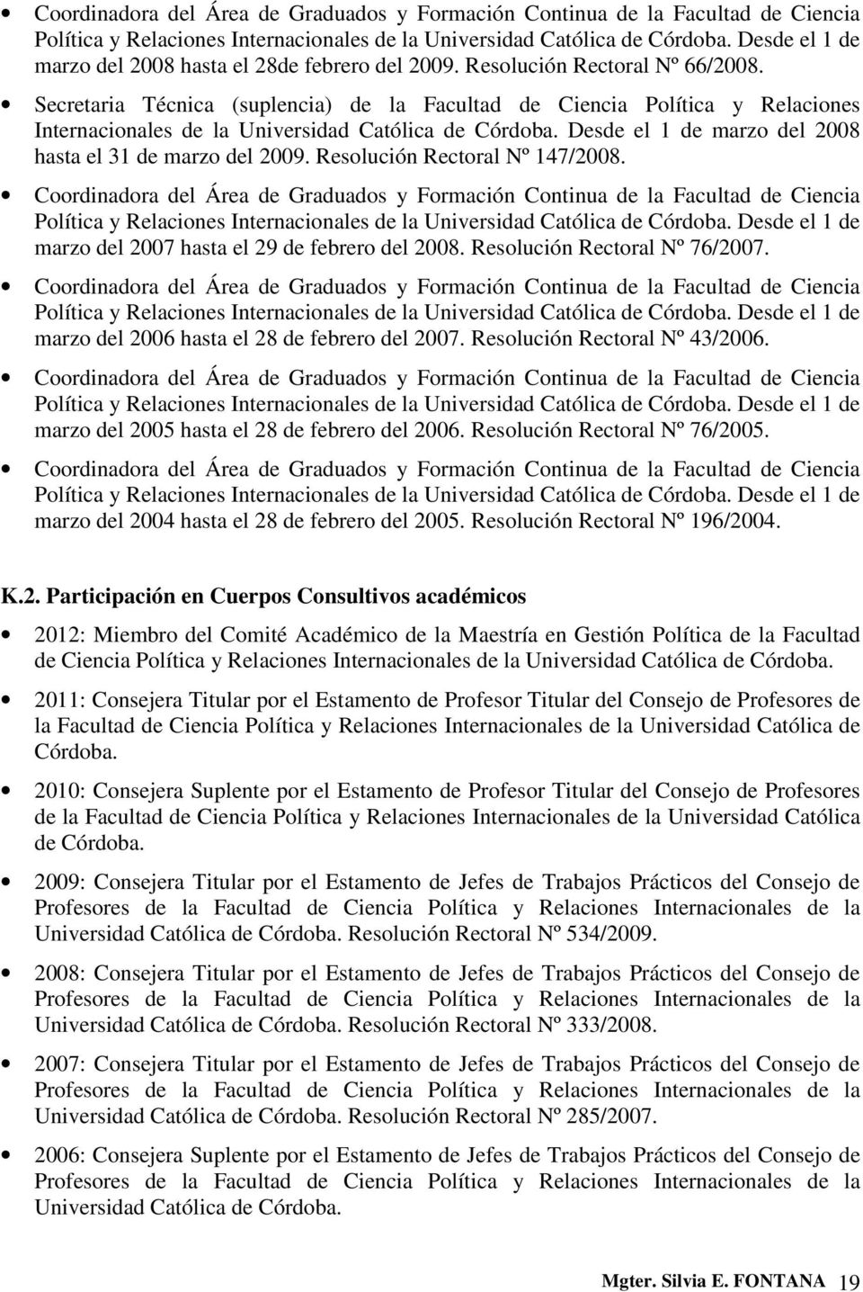 Secretaria Técnica (suplencia) de la Facultad de Ciencia Política y Relaciones Internacionales de la Universidad Católica de Córdoba. Desde el 1 de marzo del 2008 hasta el 31 de marzo del 2009.