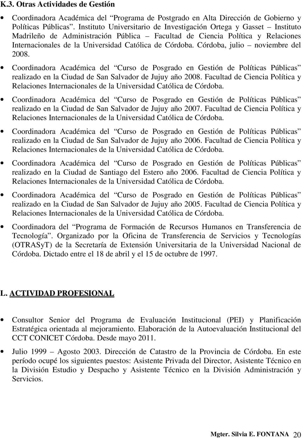 Córdoba, julio noviembre del 2008. Coordinadora Académica del Curso de Posgrado en Gestión de Políticas Públicas realizado en la Ciudad de San Salvador de Jujuy año 2008.