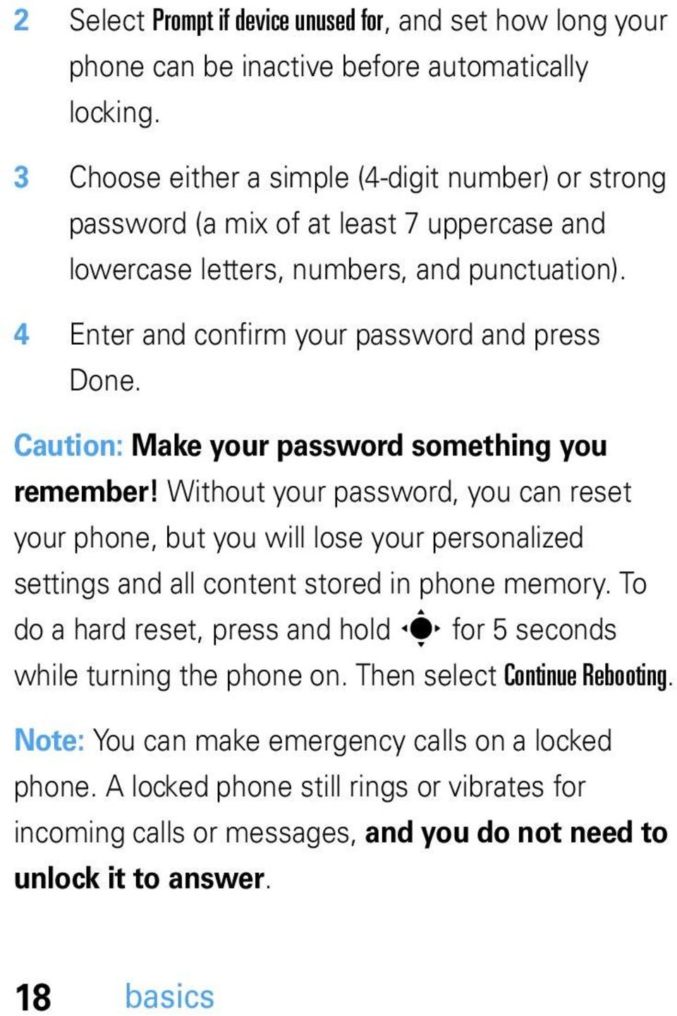 Caution: Make your password something you remember! Without your password, you can reset your phone, but you will lose your personalized settings and all content stored in phone memory.