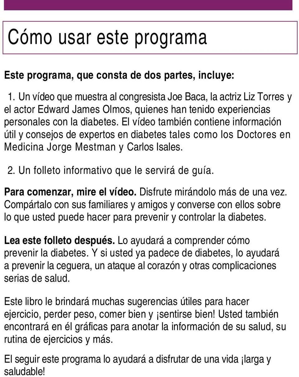 El vídeo también contiene información útil y consejos de expertos en diabetes tales como los Doctores en Medicina Jorge Mestman y Carlos Isales. 2. Un folleto informativo que le servirá de guía.