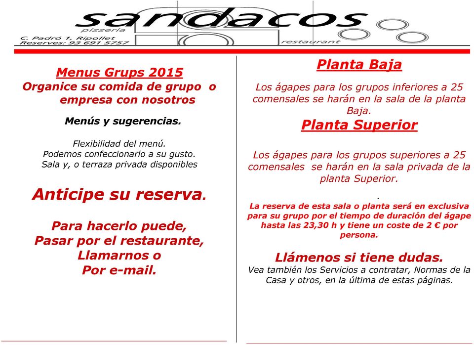 Planta Baja Los ágapes para los grupos inferiores a 25 comensales se harán en la sala de la planta Baja.
