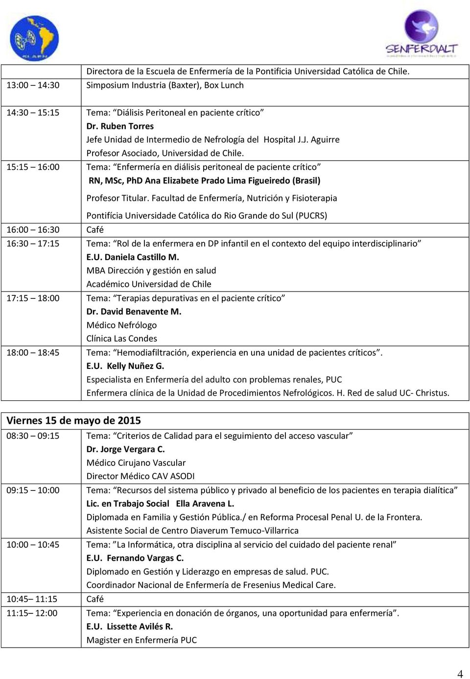 15:15 16:00 Tema: Enfermería en diálisis peritoneal de paciente crítico RN, MSc, PhD Ana Elizabete Prado Lima Figueiredo (Brasil) 16:00 16:30 Café Profesor Titular.