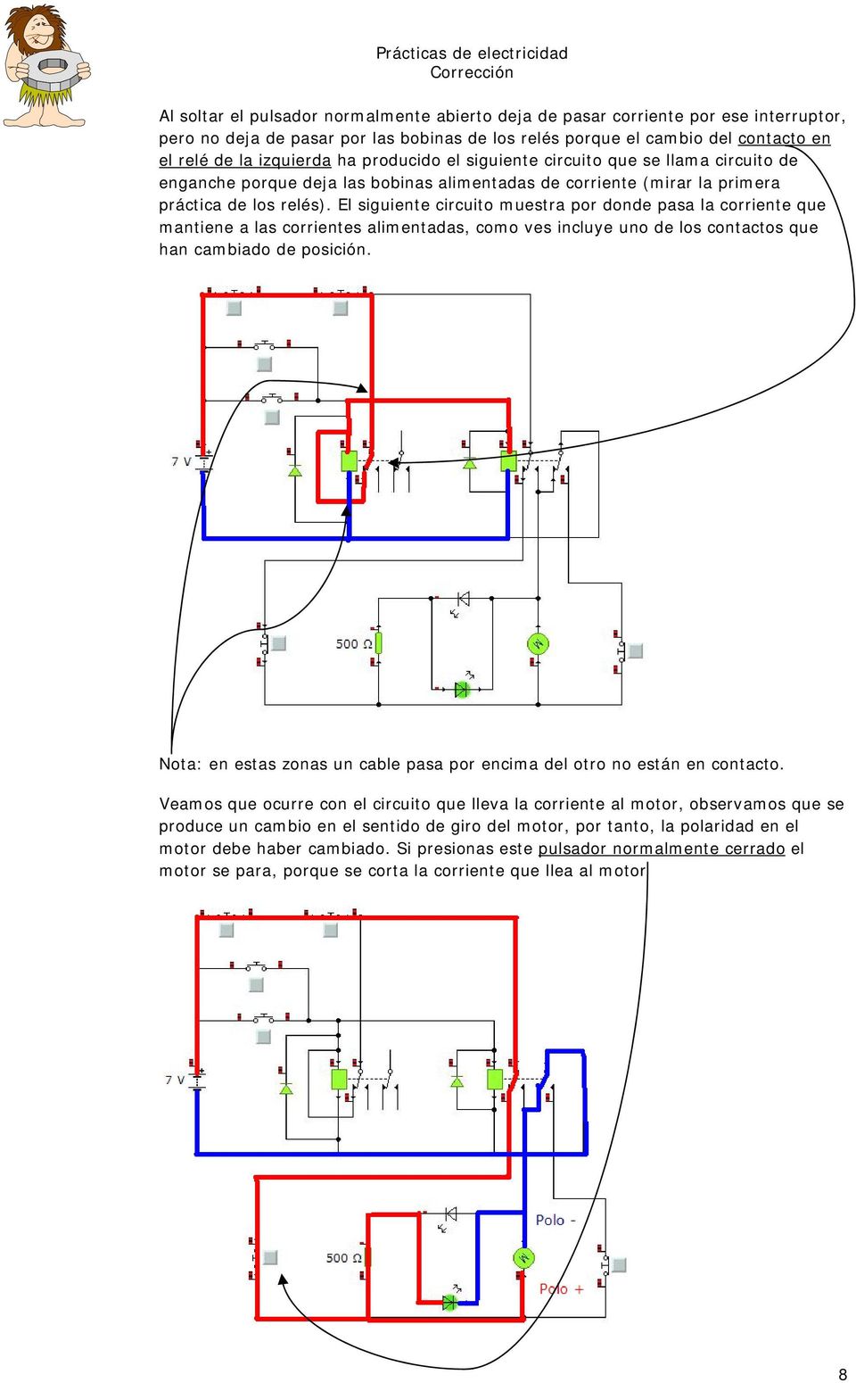 El siguiente circuito muestra por donde pasa la corriente que mantiene a las corrientes alimentadas, como ves incluye uno de los contactos que han cambiado de posición.
