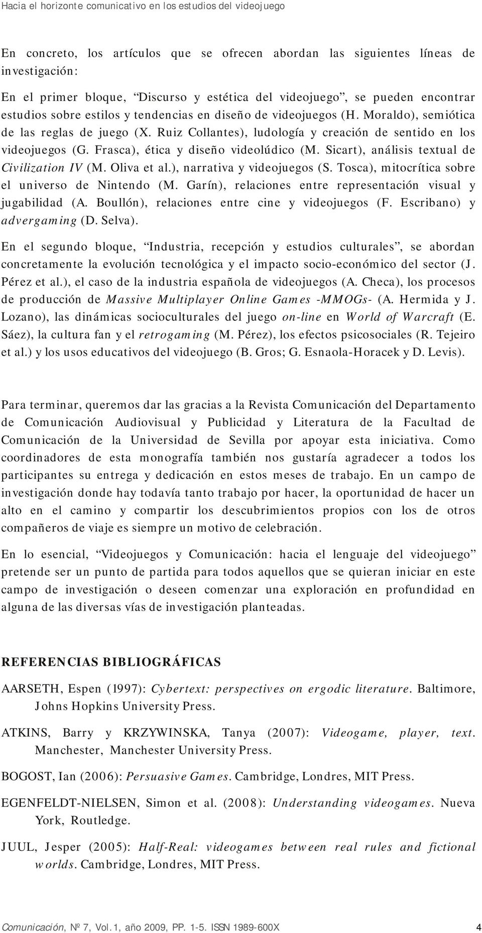 Ruiz Collantes), ludología y creación de sentido en los videojuegos (G. Frasca), ética y diseño videolúdico (M. Sicart), análisis textual de Civilization IV (M. Oliva et al.
