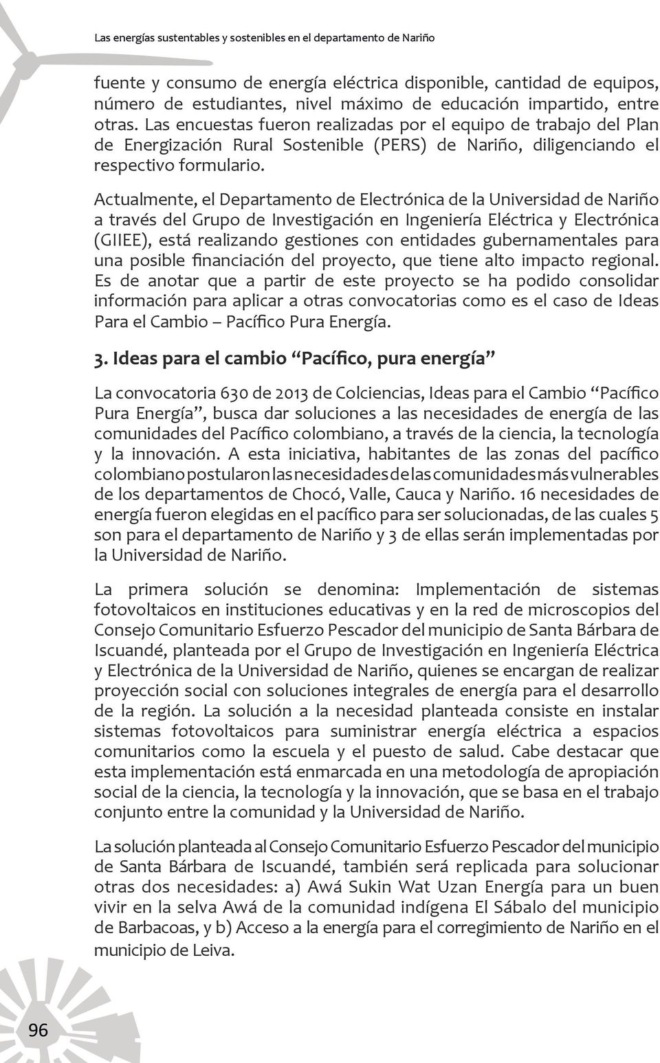 Actualmente, el Departamento de Electrónica de la Universidad de Nariño a través del Grupo de Investigación en Ingeniería Eléctrica y Electrónica (GIIEE), está realizando gestiones con entidades