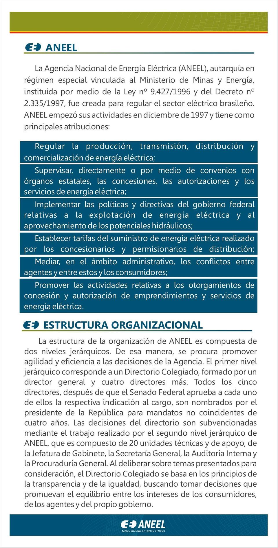 ANEEL empezó sus actividades en diciembre de 1997 y tiene como principales atribuciones: Regular la producción, transmisión, distribución y comercialización de energía eléctrica; Supervisar,