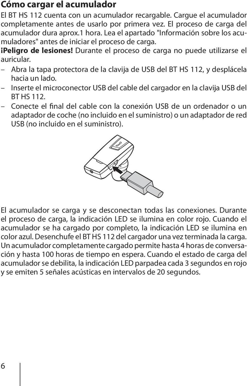 Abra la tapa protectora de la clavija de USB del BT HS 112, y desplácela hacia un lado. Inserte el microconector USB del cable del cargador en la clavija USB del BT HS 112.
