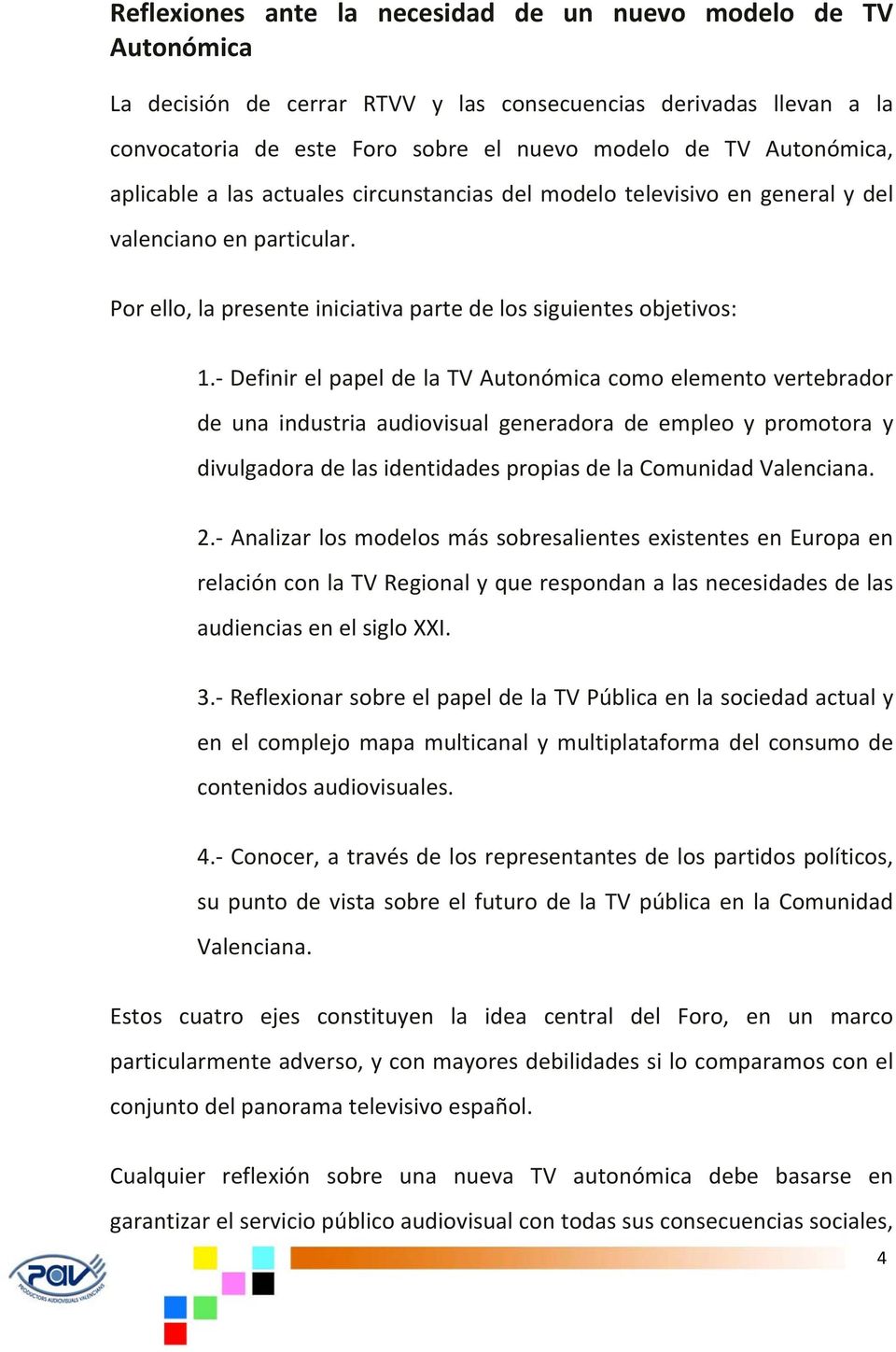 Definir el papel de la TV Autonómica como elemento vertebrador de una industria audiovisual generadora de empleo y promotora y divulgadora de las identidades propias de la Comunidad Valenciana. 2.