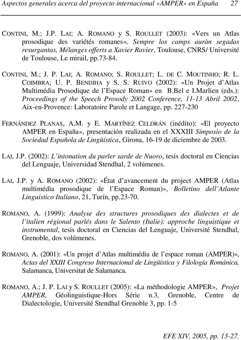 73-84. CONTINI, M.; J. P. LAI; A. ROMANO; S. ROULLET; L. DE C. MOUTINHO; R. L. COIMBRA; U. P. BENDIHA y S. S. RUIVO (2002): «Un Projet d Atlas Multimédia Prosodique de l Espace Roman» en B.Bel e I.