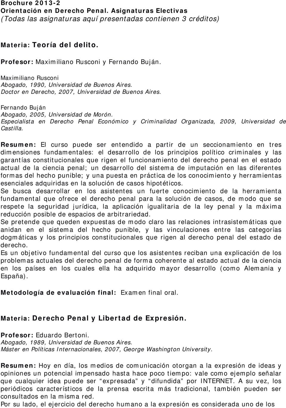 Fernando Buján Abogado, 2005, Universidad de Morón. Especialista en Derecho Penal Económico y Criminalidad Organizada, 2009, Universidad de Castilla.