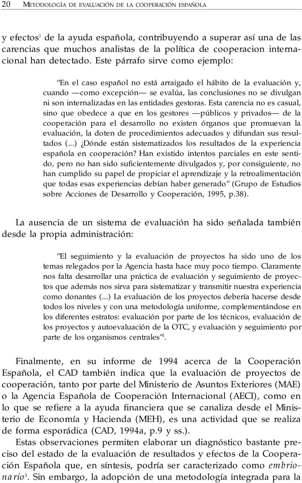 Este párrafo sirve como ejemplo: En el caso español no está arraigado el hábito de la evaluación y, cuando como excepción se evalúa, las conclusiones no se divulgan ni son internalizadas en las