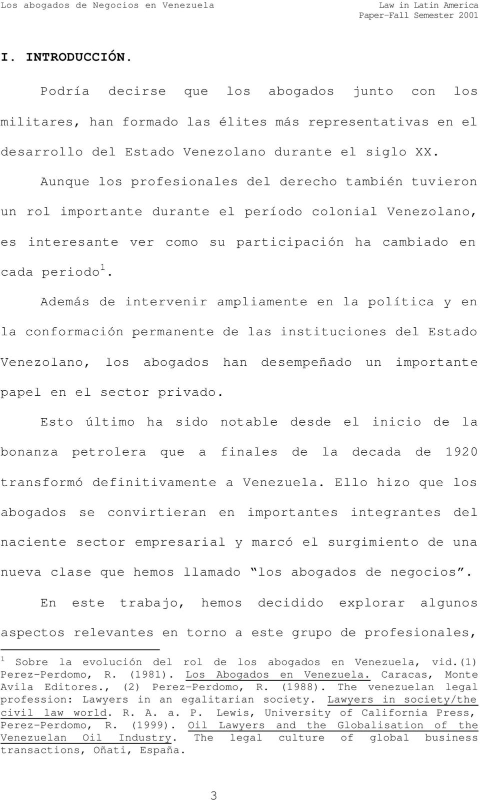 Además de intervenir ampliamente en la política y en la conformación permanente de las instituciones del Estado Venezolano, los abogados han desempeñado un importante papel en el sector privado.